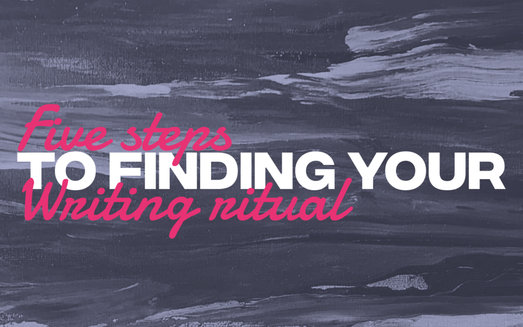 FIVE STEPS TO FINDING YOUR WRITING RITUAL